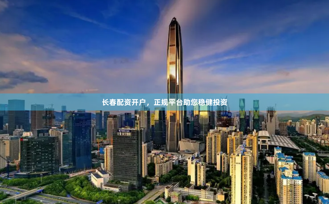 长春配资开户，正规平台助您稳健投资