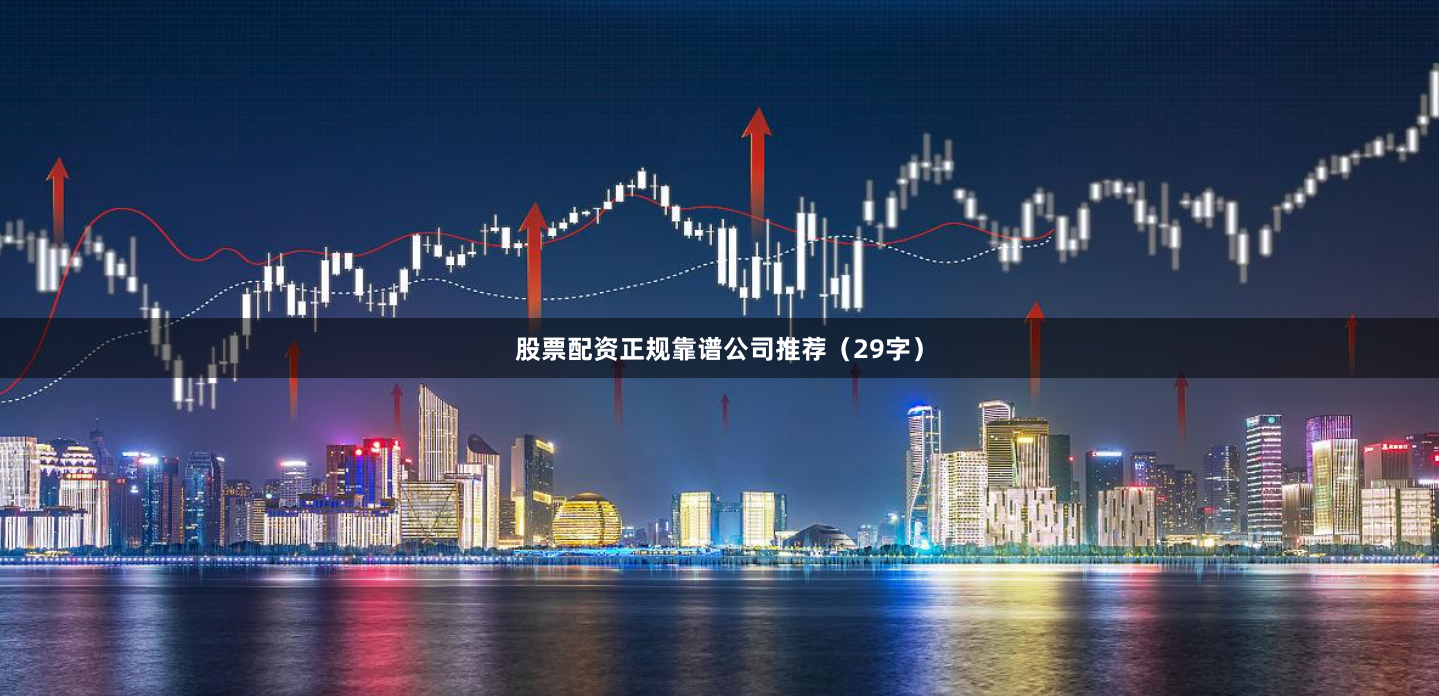 股票配资正规靠谱公司推荐（29字）