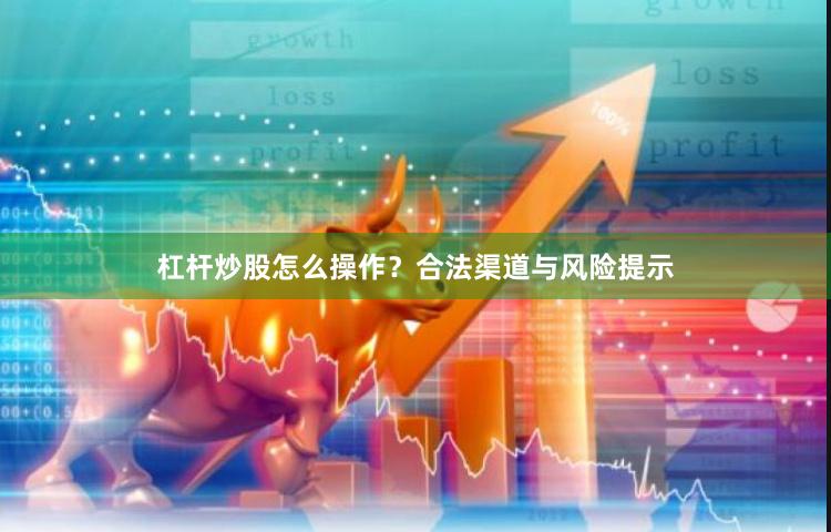杠杆炒股怎么操作？合法渠道与风险提示