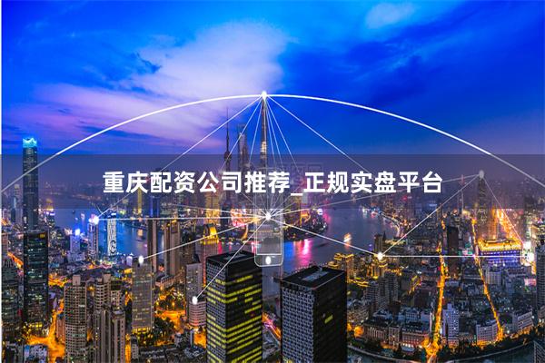 重庆配资公司推荐_正规实盘平台