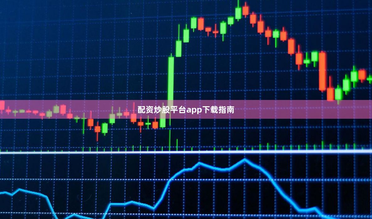 配资炒股平台app下载指南