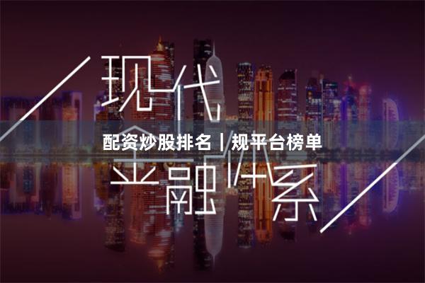 配资炒股排名｜规平台榜单
