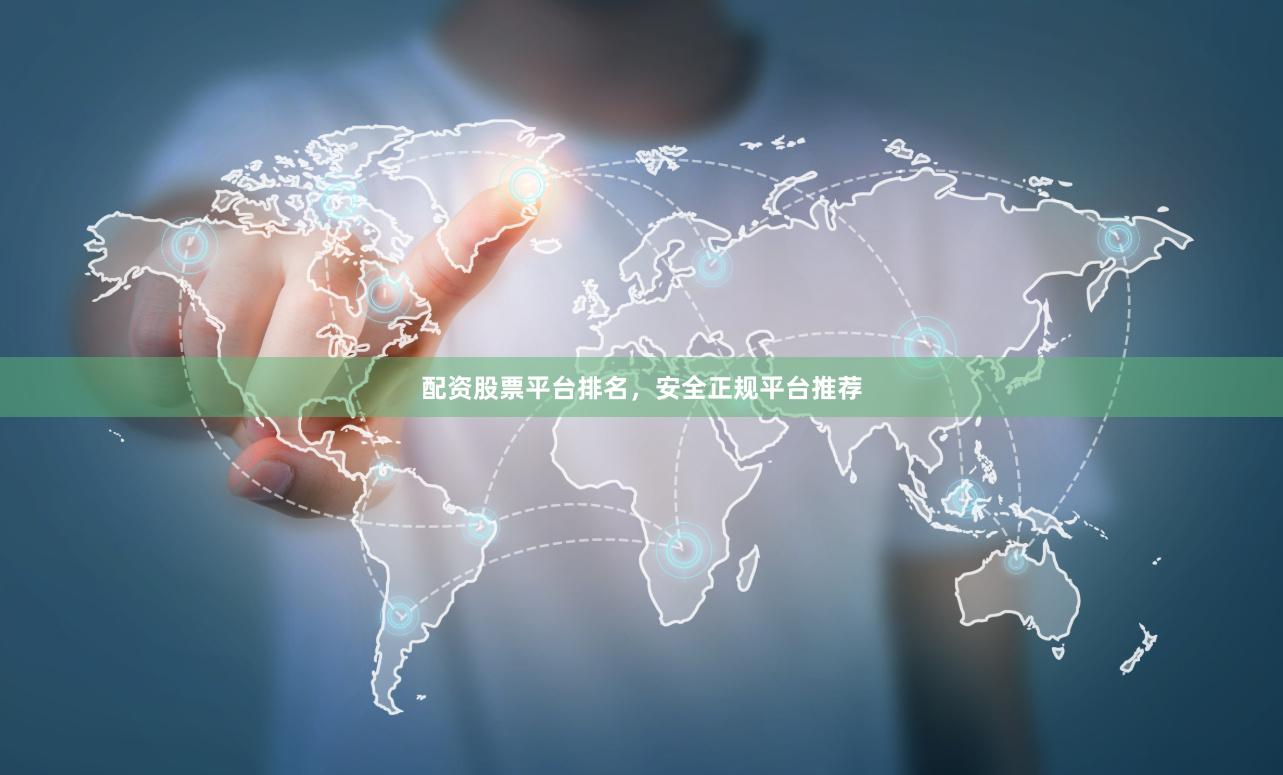 配资股票平台排名，安全正规平台推荐