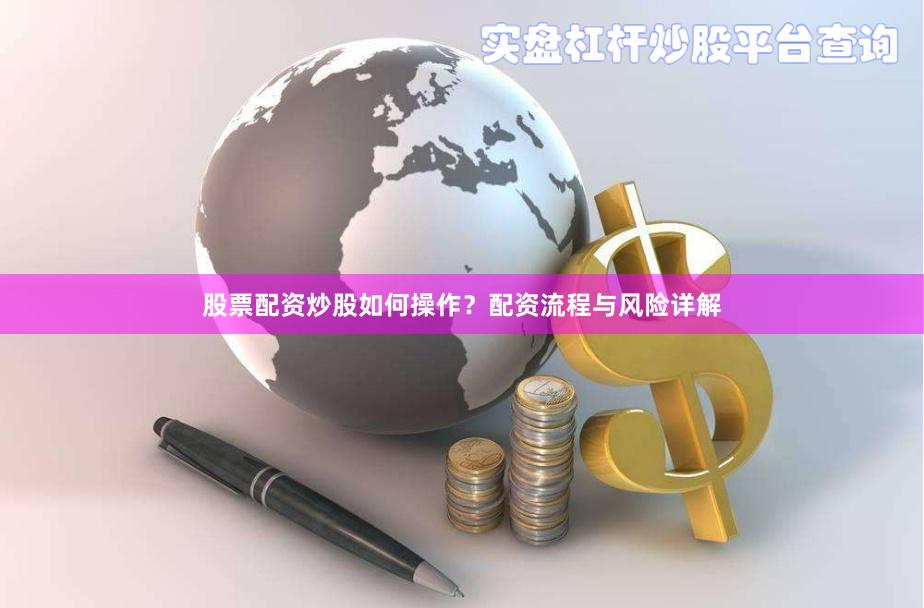 股票配资炒股如何操作？配资流程与风险详解