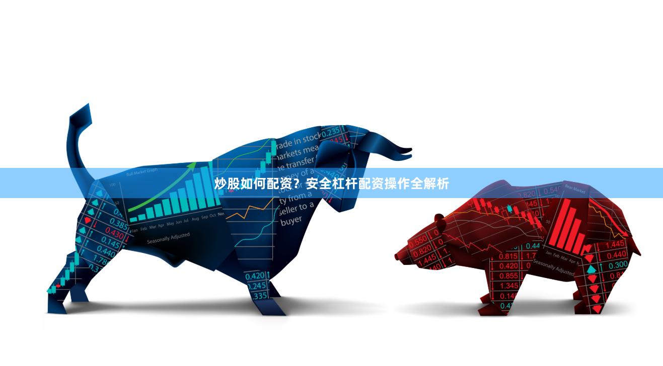 炒股如何配资？安全杠杆配资操作全解析