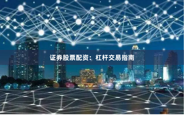 证券股票配资：杠杆交易指南
