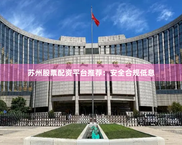 苏州股票配资平台推荐:安全合规低息