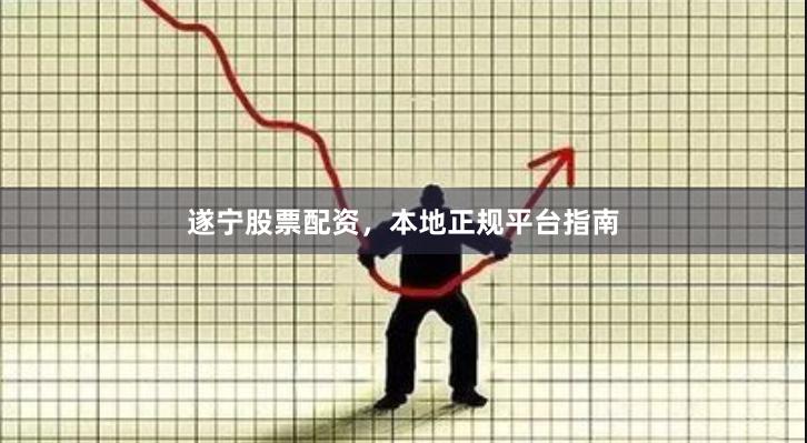 遂宁股票配资,本地正规平台指南