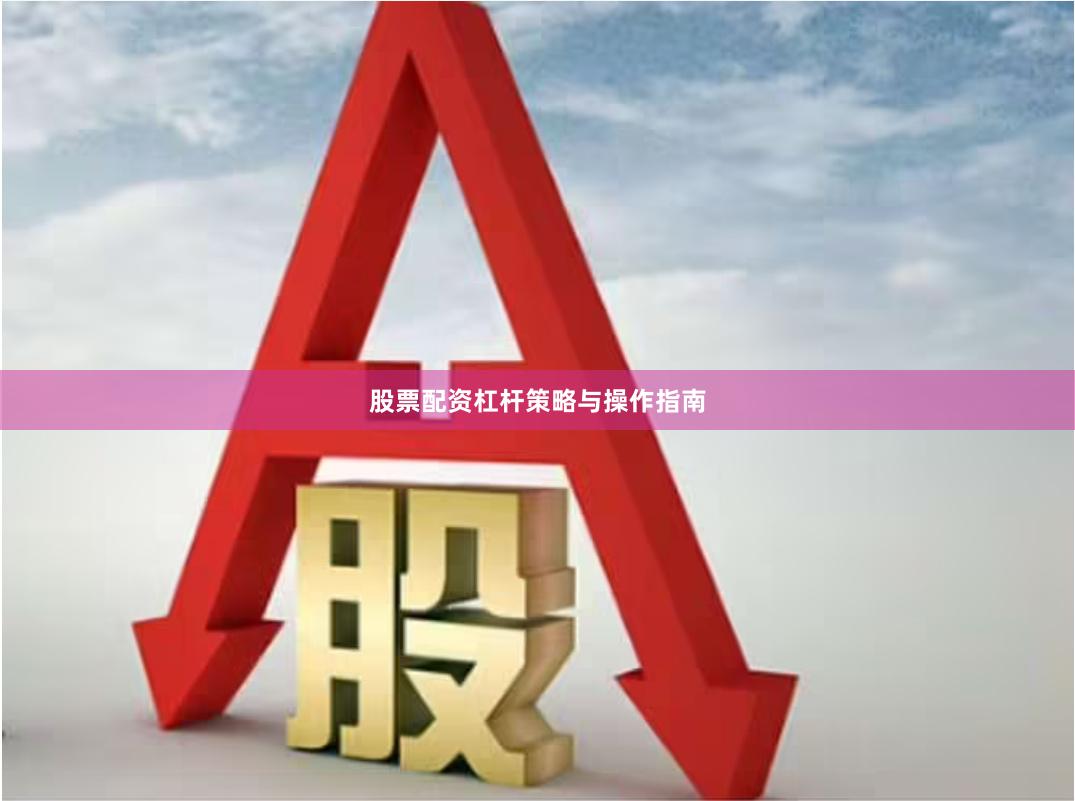 股票配资杠杆策略与操作指南
